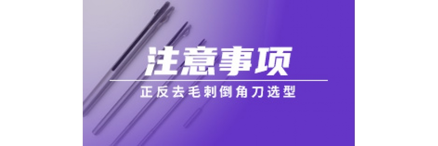 正反去毛刺倒角刀選型注意事項(xiàng)